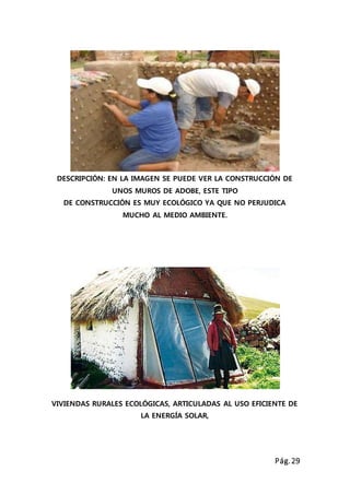 Pág.29
DESCRIPCIÓN: EN LA IMAGEN SE PUEDE VER LA CONSTRUCCIÓN DE
UNOS MUROS DE ADOBE, ESTE TIPO
DE CONSTRUCCIÓN ES MUY ECOLÓGICO YA QUE NO PERJUDICA
MUCHO AL MEDIO AMBIENTE.
VIVIENDAS RURALES ECOLÓGICAS, ARTICULADAS AL USO EFICIENTE DE
LA ENERGÍA SOLAR,
 