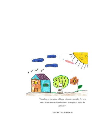 “Os olhos, os ouvidos e a língua vêm antes da mão. Ler vem
 antes de escrever e desenhar antes de traçar as letras do
                        alfabeto”.


                 (MAHATMA GANDHI)
 