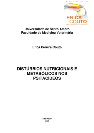 Universidade de Santo Amaro
Faculdade de Medicina Veterinária
Erica Pereira Couto
DISTÚRBIOS NUTRICIONAIS E
METABÓLICOS NOS
PSITACÍDEOS
São Paulo
2005
 