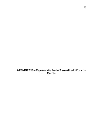 82




APÊNDICE E – Representação do Aprendizado Fora da
                    Escola
 