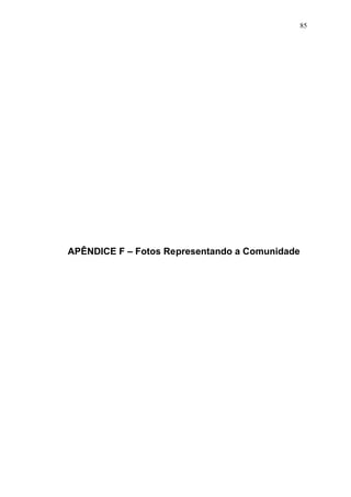85




APÊNDICE F – Fotos Representando a Comunidade
 