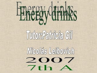 Energy drinks Tutor:Patricia Gil Nicolás Leibovich 2007 7th A 