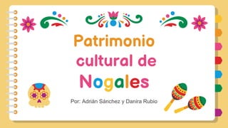 Patrimonio
cultural de
Nogales
Por: Adrián Sánchez y Danira Rubio
 