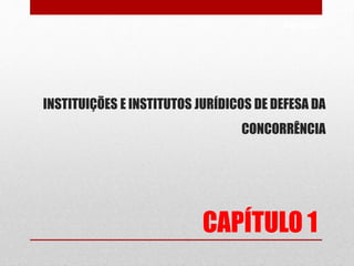 PAG 99/99
CAPÍTULO 1
INSTITUIÇÕES E INSTITUTOS JURÍDICOS DE DEFESA DA
CONCORRÊNCIA
 