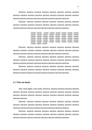 16


      Escreva, escreva escreva escreva escreva escreva escreva escreva
escreva escreva escreva escreva escreva escreva escreva escreva escreva
escreva escreva escreva escreva escreva escreva escreva escreva.
      Escreva, escreva escreva escreva escreva escreva escreva escreva
escreva escreva escreva escreva escreva escreva escreva escreva escreva
escreva escreva escreva escreva escreva escreva escreva escreva.

                      Citação indireta... citação, citação, citação, citação,   citação,   citação,
                      citação, citação, citação, citação, citação, citação,     citação,   citação,
                      citação, citação, citação, citação, citação, citação,     citação,   citação,
                      citação, citação, citação, citação, citação, citação,     citação,   citação,
                      citação, citação, citação, citação, citação, citação,     citação,   citação,
                      citação, citação, citação, citação, citação, citação,     citação,   citação,
                      citação, citação, citação

      Escreva, escreva escreva escreva escreva escreva escreva escreva
escreva escreva escreva escreva escreva escreva escreva escreva escreva
escreva escreva escreva escreva escreva escreva escreva escreva.
      Escreva, escreva escreva escreva escreva escreva escreva escreva
escreva escreva escreva escreva escreva escreva escreva escreva escreva
escreva escreva escreva escreva escreva escreva escreva escreva.
      Escreva, escreva escreva escreva escreva escreva escreva escreva
escreva escreva escreva escreva escreva escreva escreva escreva escreva
escreva escreva escreva escreva escreva escreva escreva escreva.




2.1 Título da Seção


      Aqui você digita o seu texto. Escreva, escreva escreva escreva escreva
escreva escreva escreva escreva escreva escreva escreva escreva escreva
escreva escreva escreva escreva escreva escreva escreva escreva escreva
escreva escreva.
      Escreva, escreva escreva escreva escreva escreva escreva escreva
escreva escreva escreva escreva escreva escreva escreva escreva escreva
escreva escreva escreva escreva escreva escreva escreva escreva.
      Escreva, escreva escreva escreva escreva escreva escreva escreva
escreva escreva escreva escreva escreva escreva escreva escreva escreva
escreva escreva escreva escreva escreva escreva escreva escreva.
 