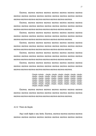 27


      Escreva, escreva escreva escreva escreva escreva escreva escreva
escreva escreva escreva escreva escreva escreva escreva escreva escreva
escreva escreva escreva escreva escreva escreva escreva escreva.
      Escreva, escreva escreva escreva escreva escreva escreva escreva
escreva escreva escreva escreva escreva escreva escreva escreva escreva
escreva escreva escreva escreva escreva escreva escreva escreva.
      Escreva, escreva escreva escreva escreva escreva escreva escreva
escreva escreva escreva escreva escreva escreva escreva escreva escreva
escreva escreva escreva escreva escreva escreva escreva escreva.
      Escreva, escreva escreva escreva escreva escreva escreva escreva
escreva escreva escreva escreva escreva escreva escreva escreva escreva
escreva escreva escreva escreva escreva escreva escreva escreva.
      Escreva, escreva escreva escreva escreva escreva escreva escreva
escreva escreva escreva escreva escreva escreva escreva escreva escreva
escreva escreva escreva escreva escreva escreva escreva escreva.
      Escreva, escreva escreva escreva escreva escreva escreva escreva
escreva escreva escreva escreva escreva escreva escreva escreva escreva
escreva escreva escreva escreva escreva escreva escreva escreva.

                    Citação indireta... citação, citação, citação, citação,   citação,   citação,
                    citação, citação, citação, citação, citação, citação,     citação,   citação,
                    citação, citação, citação, citação, citação, citação,     citação,   citação,
                    citação, citação, citação, citação, citação, citação,     citação,   citação,
                    citação, citação, citação, citação, citação, citação,     citação,   citação,
                    citação, citação, citação, citação, citação, citação,     citação,   citação,
                    citação, citação, citação

      Escreva, escreva escreva escreva escreva escreva escreva escreva
escreva escreva escreva escreva escreva escreva escreva escreva escreva
escreva escreva escreva escreva escreva escreva escreva escreva.




4.2.2 Título da Seção


      Aqui você digita o seu texto. Escreva, escreva escreva escreva escreva
escreva escreva escreva escreva escreva escreva escreva escreva escreva
 