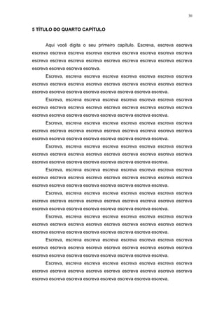 30


5 TÍTULO DO QUARTO CAPÍTULO


      Aqui você digita o seu primeiro capítulo. Escreva, escreva escreva
escreva escreva escreva escreva escreva escreva escreva escreva escreva
escreva escreva escreva escreva escreva escreva escreva escreva escreva
escreva escreva escreva escreva.
      Escreva, escreva escreva escreva escreva escreva escreva escreva
escreva escreva escreva escreva escreva escreva escreva escreva escreva
escreva escreva escreva escreva escreva escreva escreva escreva.
      Escreva, escreva escreva escreva escreva escreva escreva escreva
escreva escreva escreva escreva escreva escreva escreva escreva escreva
escreva escreva escreva escreva escreva escreva escreva escreva.
      Escreva, escreva escreva escreva escreva escreva escreva escreva
escreva escreva escreva escreva escreva escreva escreva escreva escreva
escreva escreva escreva escreva escreva escreva escreva escreva.
      Escreva, escreva escreva escreva escreva escreva escreva escreva
escreva escreva escreva escreva escreva escreva escreva escreva escreva
escreva escreva escreva escreva escreva escreva escreva escreva.
      Escreva, escreva escreva escreva escreva escreva escreva escreva
escreva escreva escreva escreva escreva escreva escreva escreva escreva
escreva escreva escreva escreva escreva escreva escreva escreva.
      Escreva, escreva escreva escreva escreva escreva escreva escreva
escreva escreva escreva escreva escreva escreva escreva escreva escreva
escreva escreva escreva escreva escreva escreva escreva escreva.
      Escreva, escreva escreva escreva escreva escreva escreva escreva
escreva escreva escreva escreva escreva escreva escreva escreva escreva
escreva escreva escreva escreva escreva escreva escreva escreva.
      Escreva, escreva escreva escreva escreva escreva escreva escreva
escreva escreva escreva escreva escreva escreva escreva escreva escreva
escreva escreva escreva escreva escreva escreva escreva escreva.
      Escreva, escreva escreva escreva escreva escreva escreva escreva
escreva escreva escreva escreva escreva escreva escreva escreva escreva
escreva escreva escreva escreva escreva escreva escreva escreva.
 