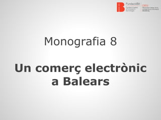 Monografia 8 
Un comerç electrònic 
a Balears 
 
