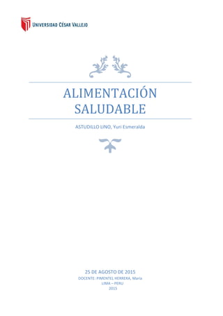 ALIMENTACIÓN
SALUDABLE
ASTUDILLO LINO, Yuri Esmeralda
25 DE AGOSTO DE 2015
DOCENTE: PIMENTEL HERRERA, María
LIMA – PERU
2015
 