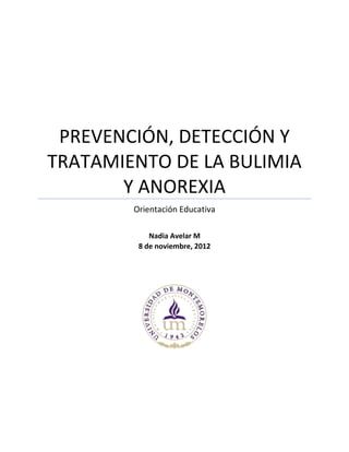 PREVENCIÓN, DETECCIÓN Y
TRATAMIENTO DE LA BULIMIA
Y ANOREXIA
Orientación Educativa
Nadia Avelar M
8 de noviembre, 2012
 