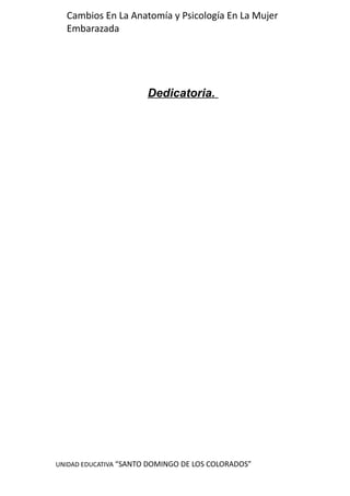 UNIDAD EDUCATIVA “SANTO DOMINGO DE LOS COLORADOS”
Cambios En La Anatomía y Psicología En La Mujer
Embarazada
Dedicatoria.
 