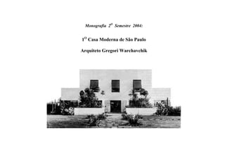 Monografia 2O
Semestre 2004:
1O
Casa Moderna de São Paulo
Arquiteto Gregori Warchavchik
 