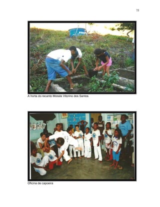 75




A horta do recanto Moisés Vitorino dos Santos




Oficina de capoeira
 