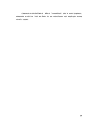Apontadas as contribuições de “Sobre a Transitoriedade” para os nossos propósitos,
avancemos na obra de Freud, em busca de um esclarecimento mais amplo para nossas
questões centrais.




                                                                                      24
 