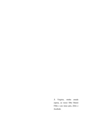 4




À   Virgínia,   minha   amada
esposa, ao nosso filho Daniel
Filho e aos meus pais, Zélio e
Jocabede.
 