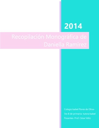 2014 
Recopilación Monográfica de 
Daniella Ramírez 
Colegio Isabel Flores de Oliva- 
5to B de primaria- tutora Isabel 
Pesantes- Prof. César Véliz 
 