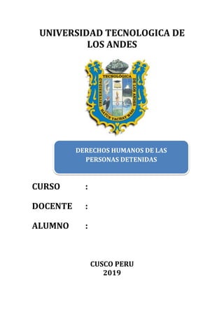 UNIVERSIDAD TECNOLOGICA DE
LOS ANDES
CURSO :
DOCENTE :
ALUMNO :
CUSCO PERU
2019
DERECHOS HUMANOS DE LAS
PERSONAS DETENIDAS
 