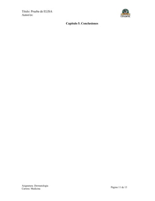 Título: Prueba de ELISA
Autor/es:
Asignatura: Dermatologia
Carrera: Medicina
Página 11 de 13
Capítulo 5. Conclusiones
 