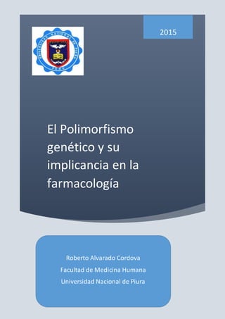 El Polimorfismo
genético y su
implicancia en la
farmacología
2015
Roberto Alvarado Cordova
Facultad de Medicina Humana
Universidad Nacional de Piura
 
