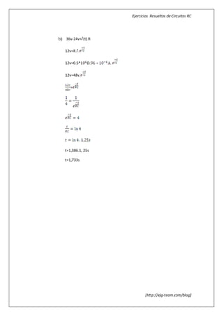 Ejercicios Resueltos de Circuitos RC




b) 36v-24v= (t).R

   12v=R. .

   12v=0.5*1   Ω.   .

   12v=48v.

      =




   t=1,386.1, 25s

   t=1,733s




                               [http://ejg-team.com/blog]
 