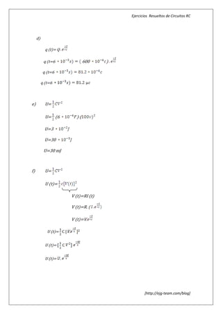 Ejercicios Resueltos de Circuitos RC




     d)

            q (t)= Q

           q (t=6                  600     )

           q (t=6

          q (t=6



e)          U=

            U= (6             )(

            U=3

            U=30

           U=30 mJ



f)          U=

            U (t)=

                            V (t)=RI (t)

                            V (t)=R. (

                            V (t)=V.

             U (t)= C [V.


            U (t)=     C


            U (t)= .




                                                      [http://ejg-team.com/blog]
 