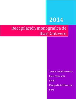 2014 
Recopilación monográfica de 
Illari Ontivero 
Tutora: Isabel Pesantes 
Prof. César veliz 
5to B 
Colegio Isabel flores de 
oliva 
 