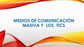 MEDIOS DE COMUNICACIÓN
MASIVA Y LOS TICS
 