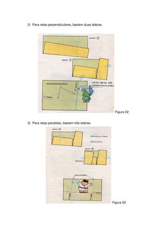 2) Para retas perpendiculares, bastam duas dobras




                                                     Figura 02


3) Para retas paralelas, bastam três dobras.




                                                    Figura 03
 