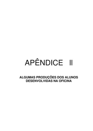APÊNDICE ll
ALGUMAS PRODUÇÕES DOS ALUNOS
   DESENVOLVIDAS NA OFICINA
 