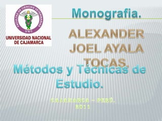 Monografia. ALEXANDER JOEL AYALA TOCAS. Métodos y Técnicas de Estudio. Cajamarca – Perú. 2011 