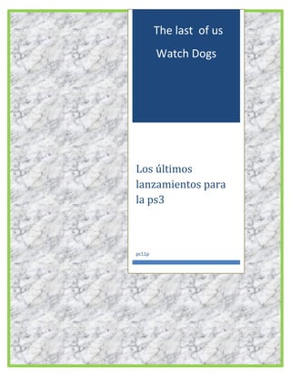 The last of us
Watch Dogs

Los últimos
lanzamientos para
la ps3

pc11p

 