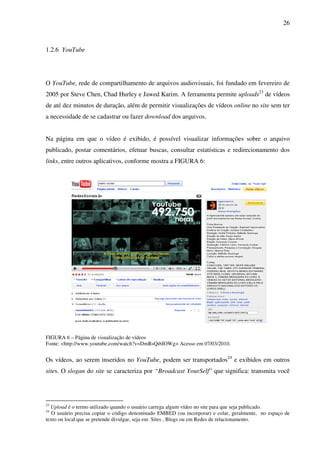 26



1.2.6 YouTube




O YouTube, rede de compartilhamento de arquivos audiovisuais, foi fundado em fevereiro de
2005 por...