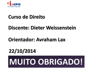 Discente: Dieter Weissenstein
Curso de Direito
Orientador: Avraham Lax
22/10/2014
MUITO OBRIGADO!
 