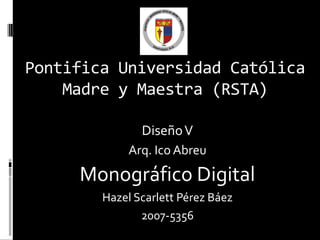 Pontifica Universidad Católica Madre y Maestra (RSTA) Diseño V Arq. Ico Abreu Monográfico Digital HazelScarlett Pérez Báez 2007-5356 