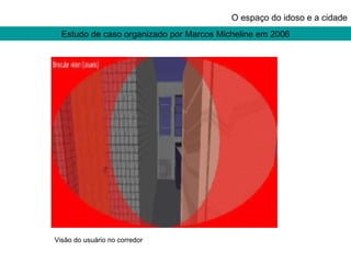 Estudo de caso organizado por Marcos Micheline em 2006 O espaço do idoso e a cidade Visão do usuário no corredor 