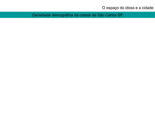 Densidade demográfica da cidade de São Carlos SP O espaço do idoso e a cidade 