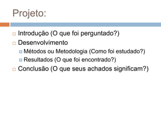 Projeto:
 Adicionar ao pré-projeto:
 Elementos pré-textuais (identificação)
 Elementos pós-textuais (bibliografia ou referências,
anexos, apêndices)
 