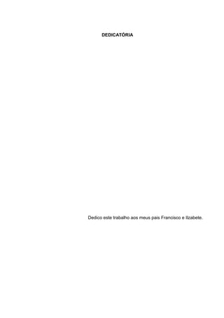 4



      DEDICATÓRIA




Dedico este trabalho aos meus pais Francisco e Ilzabete.
 