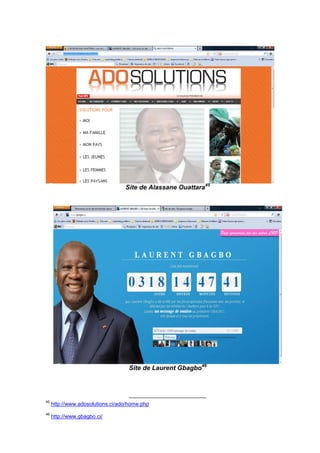 Site de Alassane Ouattara45
Site de Laurent Gbagbo46
45
http://www.adosolutions.ci/ado/home.php
46
http://www.gbagbo.ci/
 