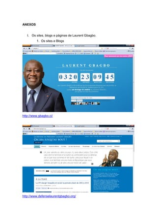 ANEXOS
I. Os sites, blogs e páginas de Laurent Gbagbo.
1. Os sites e Blogs
http://www.gbagbo.ci/
http://www.defenselaurentgbagbo.org/
 