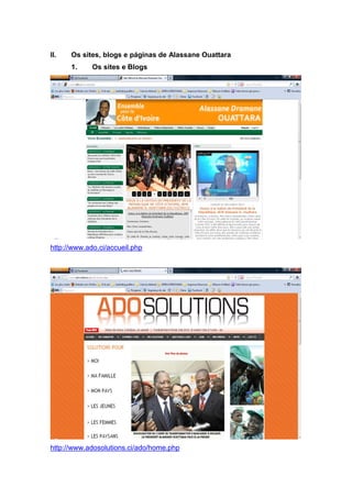 II. Os sites, blogs e páginas de Alassane Ouattara
1. Os sites e Blogs
http://www.ado.ci/accueil.php
http://www.adosolutions.ci/ado/home.php
 