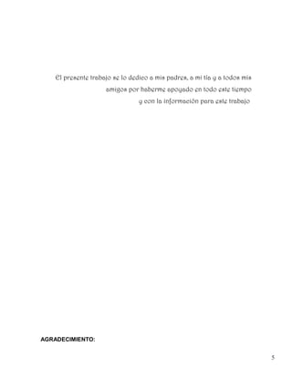 El presente trabajo se lo dedico a mis padres, a mi tía y a todos mis
                     amigos por haberme apoyado en todo este tiempo
                                 y con la información para este trabajo




AGRADECIMIENTO:


                                                                            5
 
