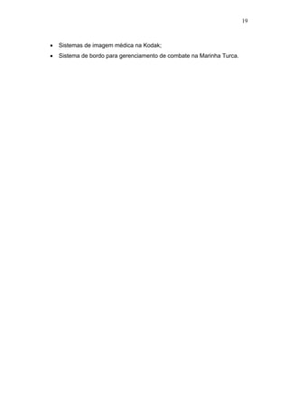 19



•   Sistemas de imagem médica na Kodak;
•   Sistema de bordo para gerenciamento de combate na Marinha Turca.
 