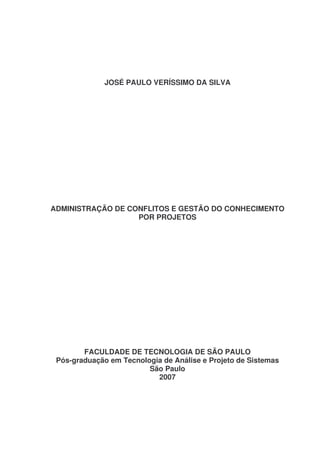 JOSÉ PAULO VERÍSSIMO DA SILVA

ADMINISTRAÇÃO DE CONFLITOS E GESTÃO DO CONHECIMENTO
POR PROJETOS

FACULDADE DE TECNOLOGIA DE SÃO PAULO
Pós-graduação em Tecnologia de Análise e Projeto de Sistemas
São Paulo
2007

 