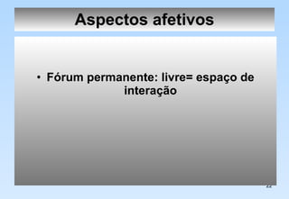 Aspectos afetivos Fórum permanente: livre= espaço de interação 