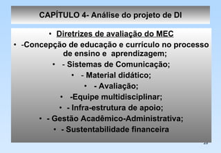 CAPÍTULO 4- Análise do projeto de DI Diretrizes de avaliação do MEC - Concepção de educação e currículo no processo de ensino e  aprendizagem; -  Sistemas de Comunicação; -  Material didático; - Avaliação; -Equipe multidisciplinar; - Infra-estrutura de apoio; - Gestão Acadêmico-Administrativa; - Sustentabilidade financeira 
