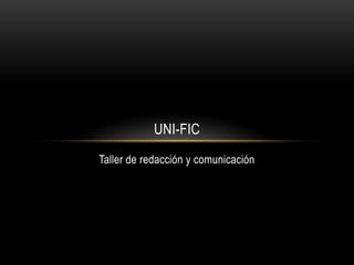 UNI-FIC
Taller de redacción y comunicación
 