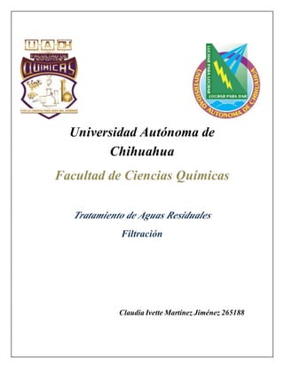Universidad Autónoma de
Chihuahua
Facultad de Ciencias Químicas
Tratamiento de Aguas Residuales
Filtración
Claudia Ivette Martínez Jiménez 265188
 