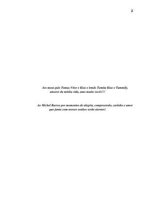 2
Aos meus pais Tomaz Vitor e Kioe e irmãs Tomita Kioe e Tammily,
amores da minha vida, amo muito vocês!!!
Ao Michel Barros por momentos de alegria, compreensão, carinho e amor
que junto com nossos sonhos serão eternos!
 