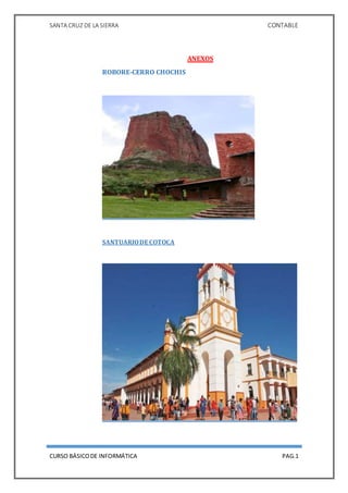 SANTA CRUZ DE LA SIERRA CONTABLE
CURSO BÁSICODE INFORMÁTICA PAG.1
ANEXOS
ROBORE-CERRO CHOCHIS
SANTUARIODE COTOCA
 